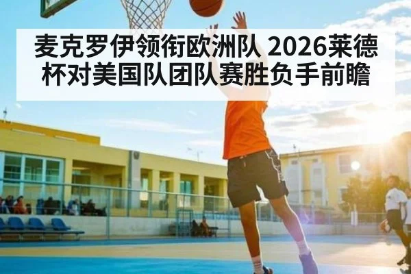 麦克罗伊领衔欧洲队 2026莱德杯对美国队团队赛胜负手前瞻