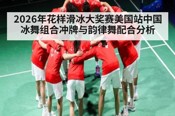 2026年花样滑冰大奖赛美国站中国冰舞组合冲牌与韵律舞配合分析