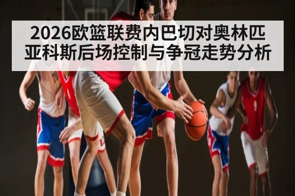 2026欧篮联费内巴切对奥林匹亚科斯后场控制与争冠走势分析
